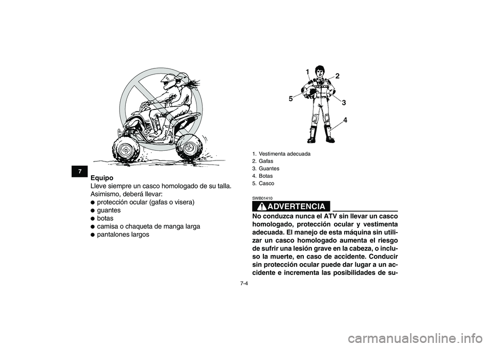YAMAHA YFZ450 2008  Manuale de Empleo (in Spanish)  
7-4 
1
2
3
4
5
67
8
9
10
11
 
Equipo 
Lleve siempre un casco homologado de su talla.
Asimismo, deberá llevar: 
 
protección ocular (gafas o visera) 
 
guantes 
 
botas 
 
camisa o chaqueta de 