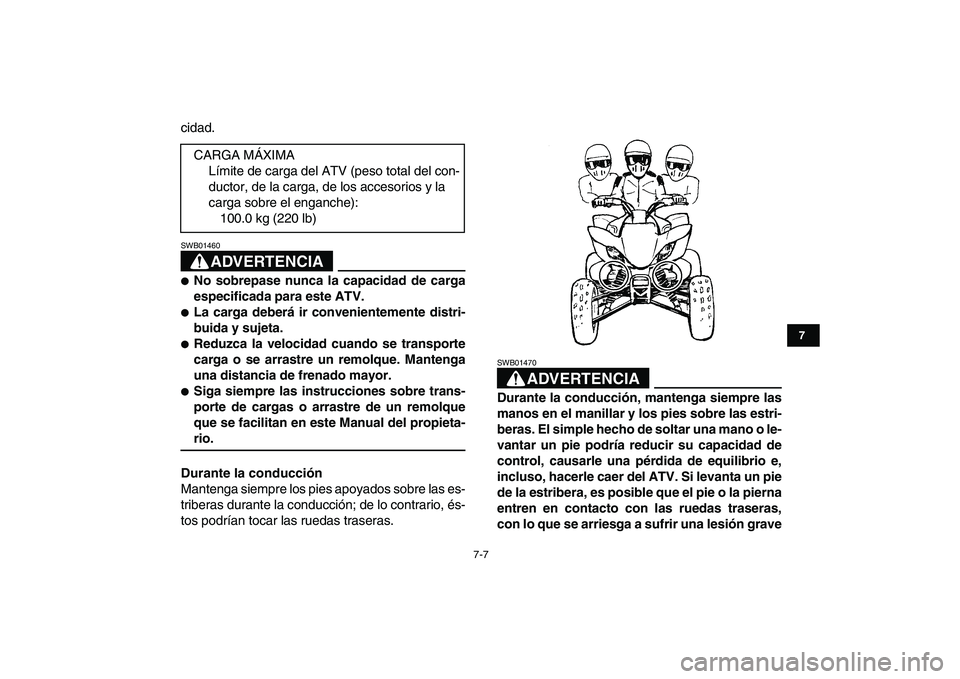 YAMAHA YFZ450 2008  Manuale de Empleo (in Spanish)  
7-7 
1
2
3
4
5
67
8
9
10
11
 
cidad.
ADVERTENCIA
 
SWB01460  
 
No sobrepase nunca la capacidad de carga
especificada para este ATV. 
 
La carga deberá ir convenientemente distri-
buida y sujeta.