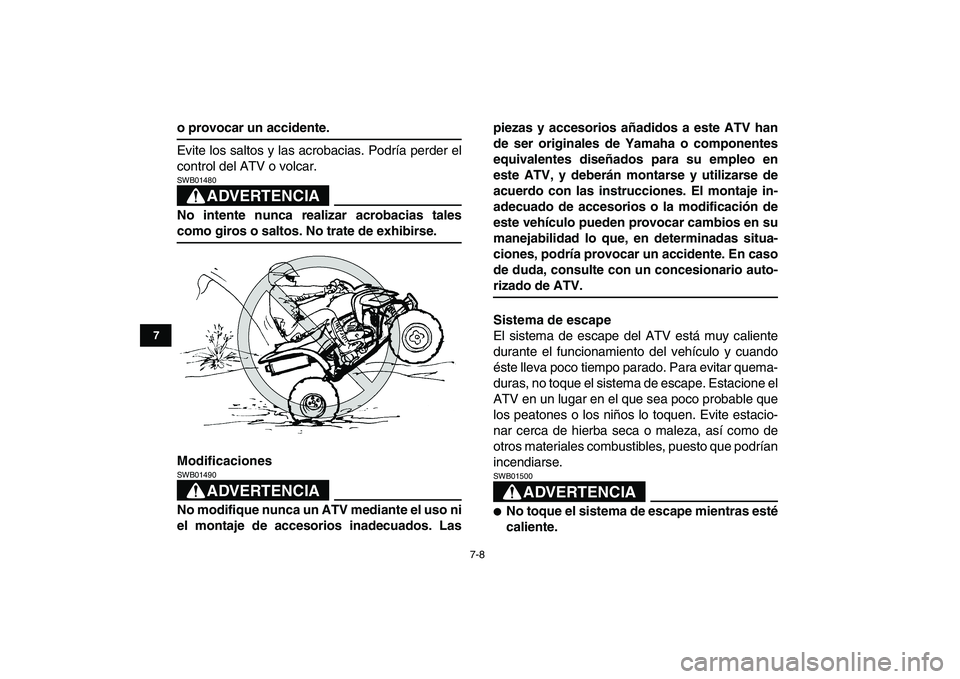 YAMAHA YFZ450 2008  Manuale de Empleo (in Spanish)  
7-8 
1
2
3
4
5
67
8
9
10
11
 
o provocar un accidente. 
Evite los saltos y las acrobacias. Podría perder el
control del ATV o volcar.
ADVERTENCIA
 
SWB01480  
No intente nunca realizar acrobacias t