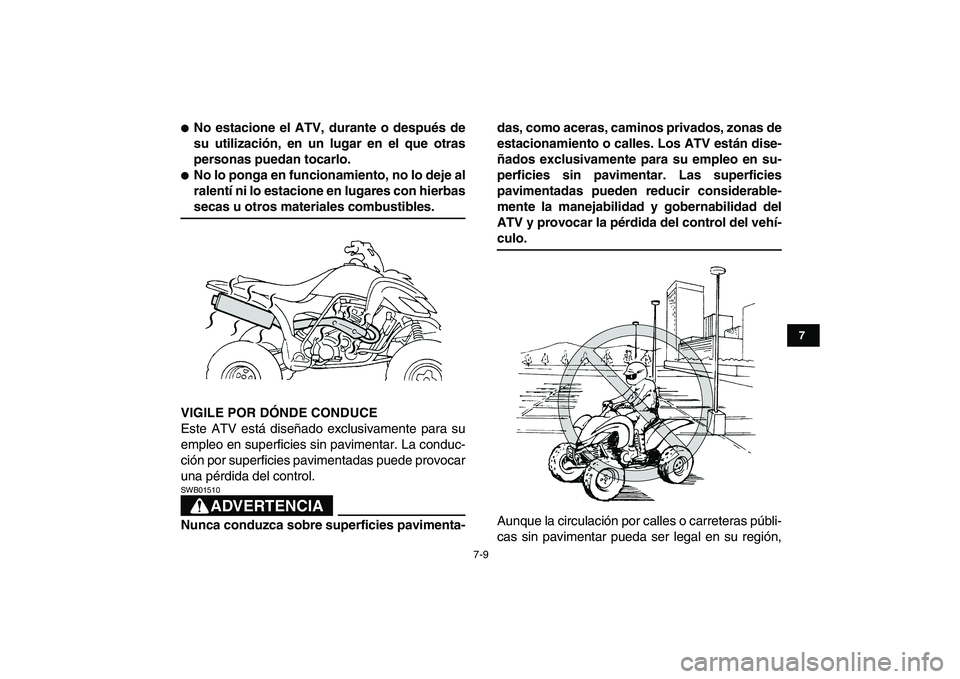 YAMAHA YFZ450 2008  Manuale de Empleo (in Spanish)  
7-9 
1
2
3
4
5
67
8
9
10
11
 
 
No estacione el ATV, durante o después de
su utilización, en un lugar en el que otras
personas puedan tocarlo. 
 
No lo ponga en funcionamiento, no lo deje al
ral