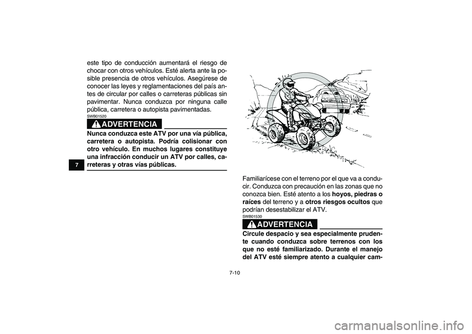 YAMAHA YFZ450 2008  Manuale de Empleo (in Spanish)  
7-10 
1
2
3
4
5
67
8
9
10
11
 
este tipo de conducción aumentará el riesgo de
chocar con otros vehículos. Esté alerta ante la po-
sible presencia de otros vehículos. Asegúrese de
conocer las l
