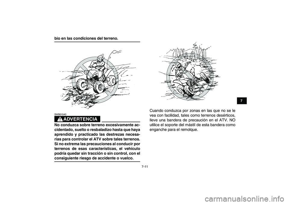 YAMAHA YFZ450 2008  Manuale de Empleo (in Spanish)  
7-11 
1
2
3
4
5
67
8
9
10
11
 
bio en las condiciones del terreno.
ADVERTENCIA
 
SWB01540  
No conduzca sobre terreno excesivamente ac-
cidentado, suelto o resbaladizo hasta que haya
aprendido y pra