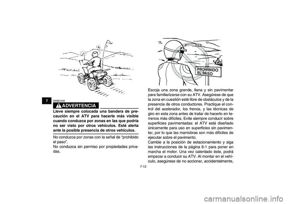YAMAHA YFZ450 2008  Manuale de Empleo (in Spanish)  
7-12 
1
2
3
4
5
67
8
9
10
11
ADVERTENCIA
 
SWB01550  
Lleve siempre colocada una bandera de pre-
caución en el ATV para hacerle más visible
cuando conduzca por zonas en las que podría
no ser vist