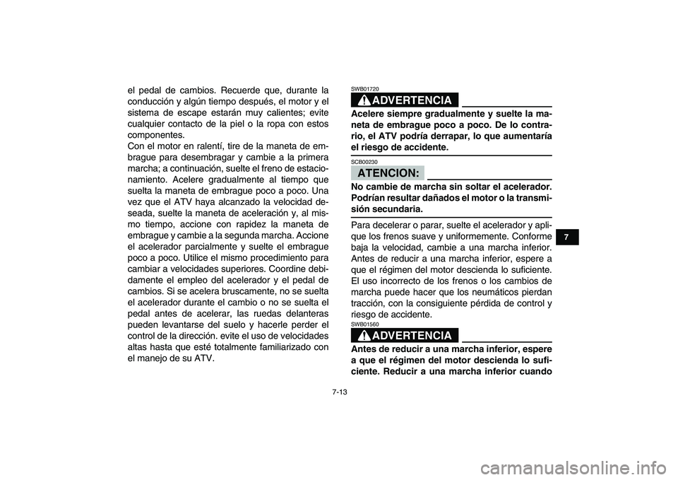YAMAHA YFZ450 2008  Manuale de Empleo (in Spanish)  
7-13 
1
2
3
4
5
67
8
9
10
11
 
el pedal de cambios. Recuerde que, durante la
conducción y algún tiempo después, el motor y el
sistema de escape estarán muy calientes; evite
cualquier contacto de