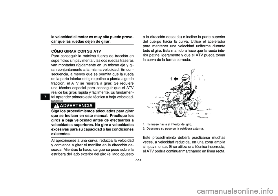 YAMAHA YFZ450 2008  Manuale de Empleo (in Spanish)  
7-14 
1
2
3
4
5
67
8
9
10
11
 
la velocidad el motor es muy alta puede provo- 
car que las ruedas dejen de girar.
CÓMO GIRAR CON SU ATV 
Para conseguir la máxima fuerza de tracción en
superficies