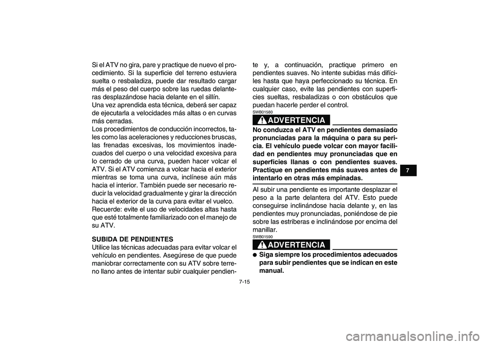 YAMAHA YFZ450 2008  Manuale de Empleo (in Spanish)  
7-15 
1
2
3
4
5
67
8
9
10
11
 
Si el ATV no gira, pare y practique de nuevo el pro-
cedimiento. Si la superficie del terreno estuviera
suelta o resbaladiza, puede dar resultado cargar
más el peso d