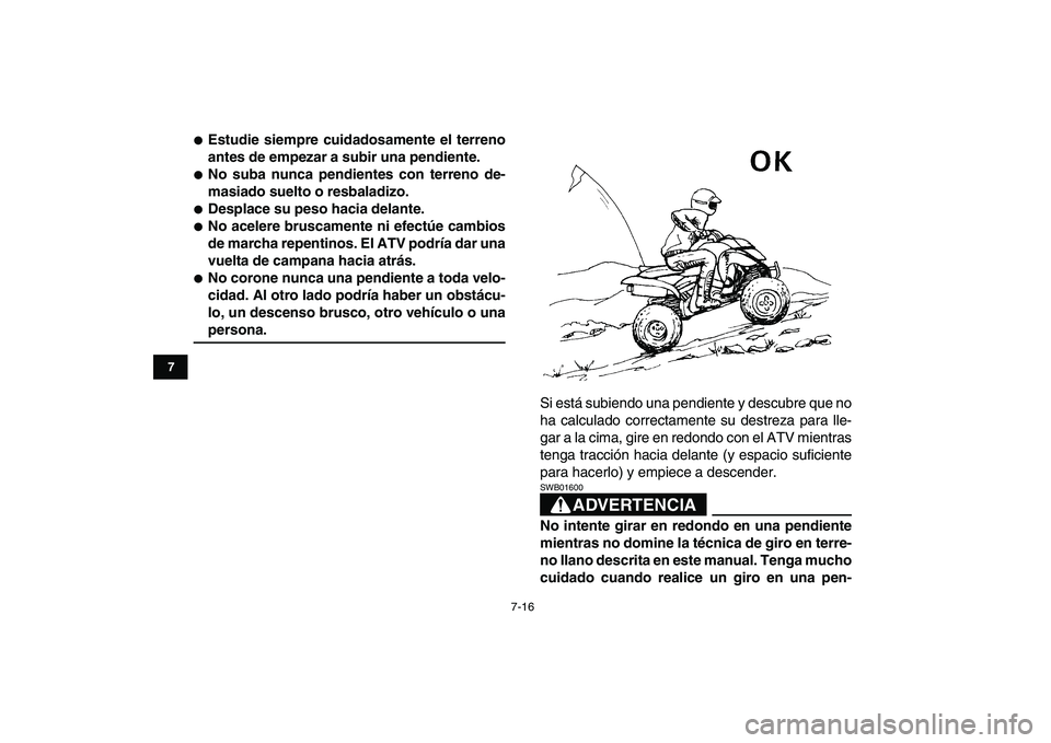 YAMAHA YFZ450 2008  Manuale de Empleo (in Spanish)  
7-16 
1
2
3
4
5
67
8
9
10
11
 
 
Estudie siempre cuidadosamente el terreno
antes de empezar a subir una pendiente. 
 
No suba nunca pendientes con terreno de-
masiado suelto o resbaladizo. 
 
Des