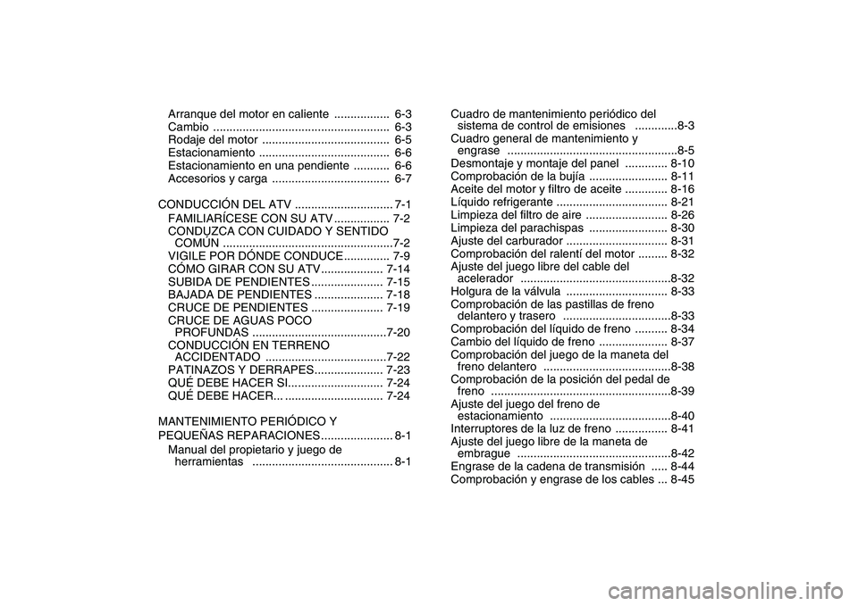 YAMAHA YFZ450 2008  Manuale de Empleo (in Spanish)  
Arranque del motor en caliente  .................  6-3
Cambio ......................................................  6-3
Rodaje del motor  .......................................  6-5
Estacionamien