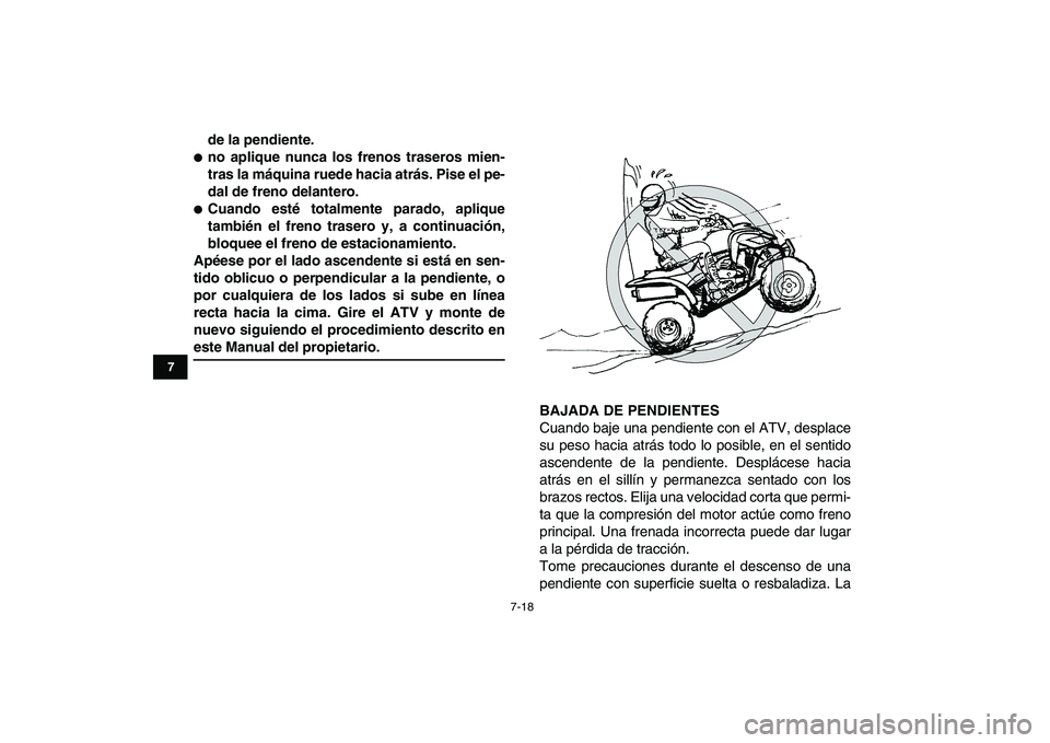 YAMAHA YFZ450 2008  Manuale de Empleo (in Spanish)  
7-18 
1
2
3
4
5
67
8
9
10
11
 
de la pendiente. 
 
no aplique nunca los frenos traseros mien-
tras la máquina ruede hacia atrás. Pise el pe-
dal de freno delantero. 
 
Cuando esté totalmente pa