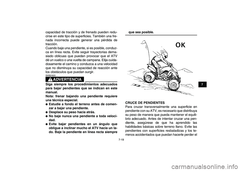 YAMAHA YFZ450 2008  Manuale de Empleo (in Spanish)  
7-19 
1
2
3
4
5
67
8
9
10
11
 
capacidad de tracción y de frenado pueden redu-
cirse en este tipo de superficies. También una fre-
nada incorrecta puede generar una pérdida de
tracción.
Cuando b