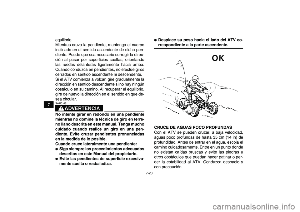 YAMAHA YFZ450 2008  Manuale de Empleo (in Spanish)  
7-20 
1
2
3
4
5
67
8
9
10
11
 
equilibrio.
Mientras cruza la pendiente, mantenga el cuerpo
inclinado en el sentido ascendente de dicha pen-
diente. Puede que sea necesario corregir la direc-
ción a