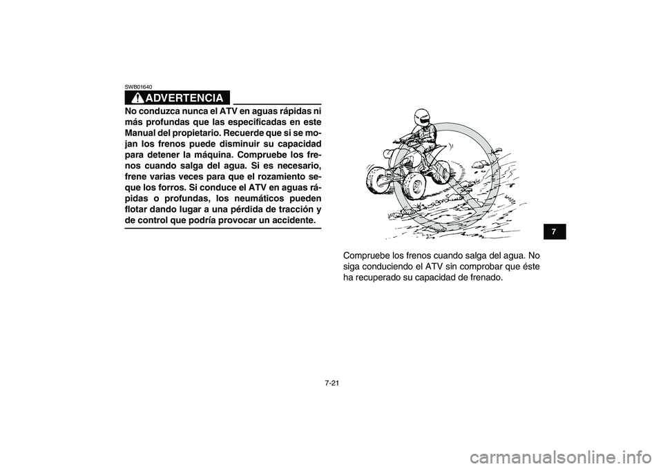 YAMAHA YFZ450 2008  Manuale de Empleo (in Spanish)  
7-21 
1
2
3
4
5
67
8
9
10
11
ADVERTENCIA
 
SWB01640  
No conduzca nunca el ATV en aguas rápidas ni
más profundas que las especificadas en este
Manual del propietario. Recuerde que si se mo-
jan lo