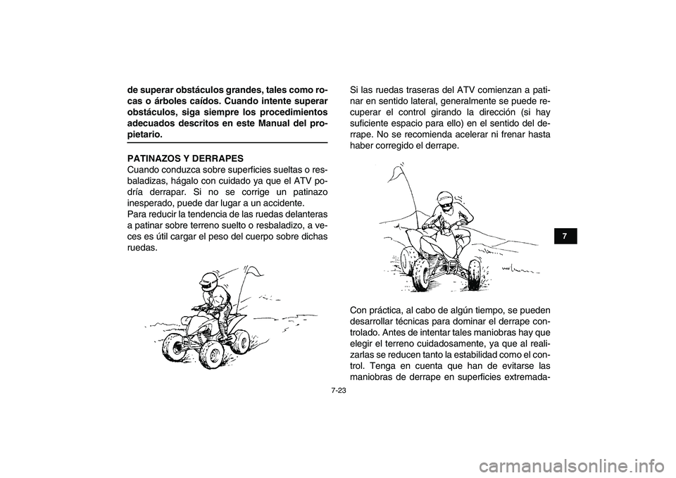 YAMAHA YFZ450 2008  Manuale de Empleo (in Spanish)  
7-23 
1
2
3
4
5
67
8
9
10
11
 
de superar obstáculos grandes, tales como ro-
cas o árboles caídos. Cuando intente superar
obstáculos, siga siempre los procedimientos
adecuados descritos en este 