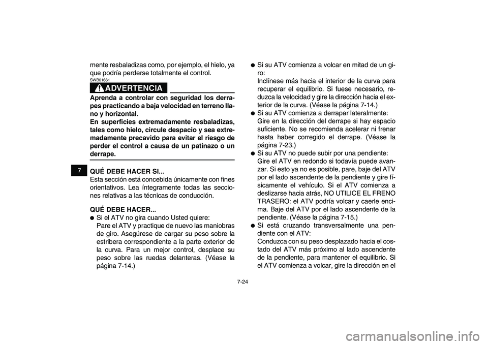 YAMAHA YFZ450 2008  Manuale de Empleo (in Spanish)  
7-24 
1
2
3
4
5
67
8
9
10
11
 
mente resbaladizas como, por ejemplo, el hielo, ya
que podría perderse totalmente el control.
ADVERTENCIA
 
SWB01661  
Aprenda a controlar con seguridad los derra-
pe