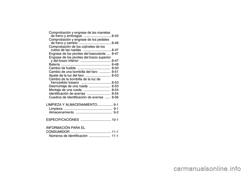 YAMAHA YFZ450 2008  Manuale de Empleo (in Spanish)  
Comprobación y engrase de las manetas 
de freno y embrague   ............................. 8-45
Comprobación y engrase de los pedales 
de freno y cambio  .................................. 8-46
Co