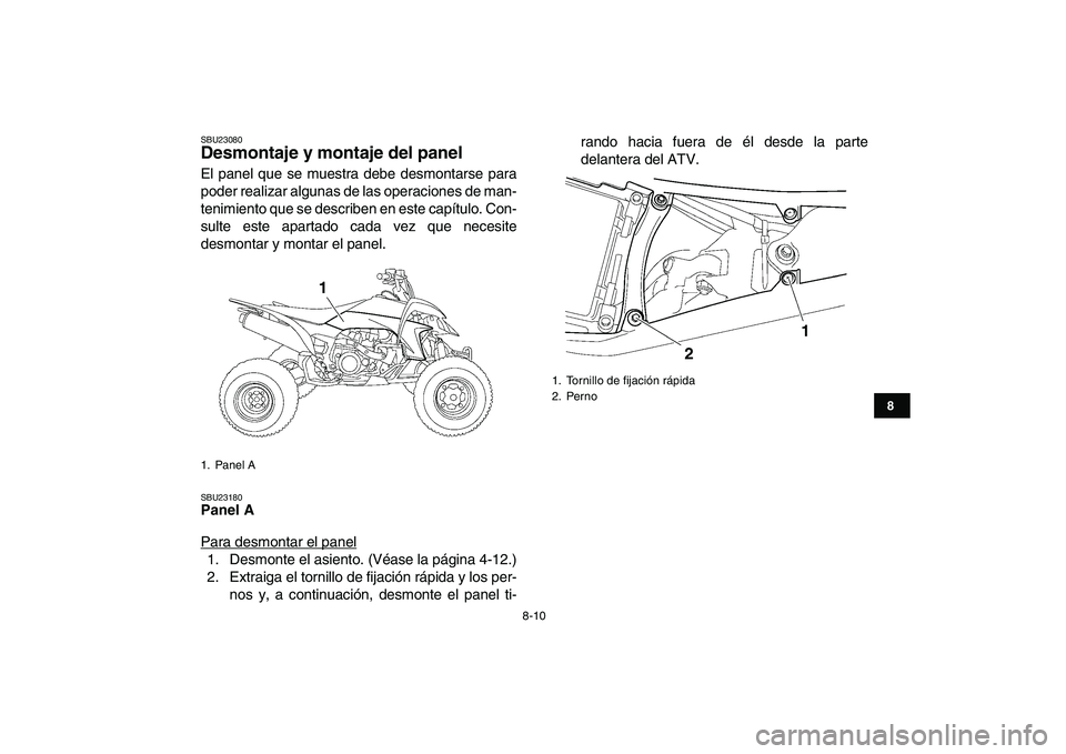 YAMAHA YFZ450 2008  Manuale de Empleo (in Spanish)  
8-10 
1
2
3
4
5
6
78
9
10
11
 
SBU23080 
Desmontaje y montaje del panel  
El panel que se muestra debe desmontarse para
poder realizar algunas de las operaciones de man-
tenimiento que se describen 