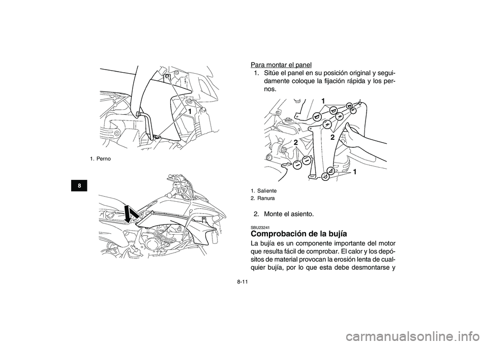 YAMAHA YFZ450 2008  Manuale de Empleo (in Spanish)  
8-11 
1
2
3
4
5
6
78
9
10
11
 
Para montar el panel1. Sitúe el panel en su posición original y segui-
damente coloque la fijación rápida y los per-
nos.
2. Monte el asiento. 
SBU23241 
Comprobac