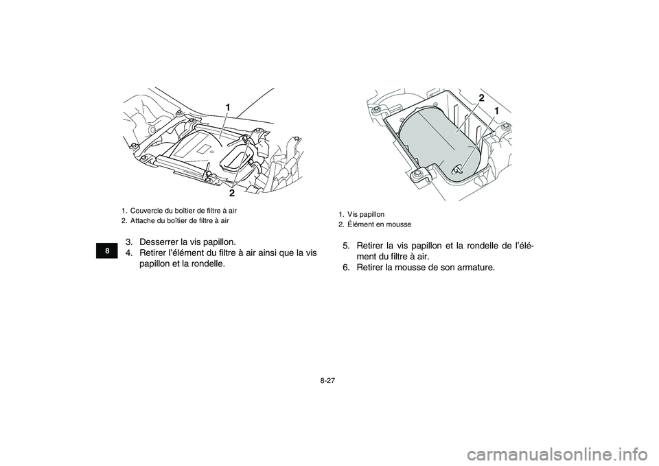 YAMAHA YFZ450 2008 Notices Demploi (in French)
8-27
1
2
3
4
5
6
78
9
10
11
3. Desserrer la vis papillon.
4. Retirer l’élément du filtre à air ainsi que la vis
papillon et la rondelle.5. Retirer la vis papillon et la rondelle de l’élé YAMAHA YFZ450 2008 Notices Demploi (in French)
8-27
1
2
3
4
5
6
78
9
10
11
3. Desserrer la vis papillon.
4. Retirer l’élément du filtre à air ainsi que la vis
papillon et la rondelle.5. Retirer la vis papillon et la rondelle de l’élé