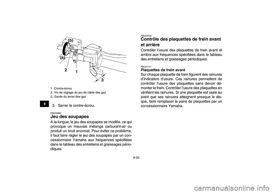YAMAHA YFZ450 2008 Notices Demploi (in French)
8-33
1
2
3
4
5
6
78
9
10
11
3. Serrer le contre-écrou.
FBU24060
Jeu des soupapes
À la longue, le jeu des soupapes se modifie, ce qui
provoque un mauvais mélange carburant-air ou
produit un YAMAHA YFZ450 2008 Notices Demploi (in French)
8-33
1
2
3
4
5
6
78
9
10
11
3. Serrer le contre-écrou.
FBU24060
Jeu des soupapes
À la longue, le jeu des soupapes se modifie, ce qui
provoque un mauvais mélange carburant-air ou
produit un