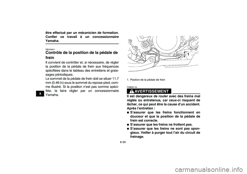 YAMAHA YFZ450 2008  Notices Demploi (in French)  
8-39 
1
2
3
4
5
6
78
9
10
11
 
être effectué par un mécanicien de formation.
Confier ce travail à un concessionnaire 
Yamaha. 
FBU24611 
Contrôle de la position de la pédale de 
frein  
Il con
