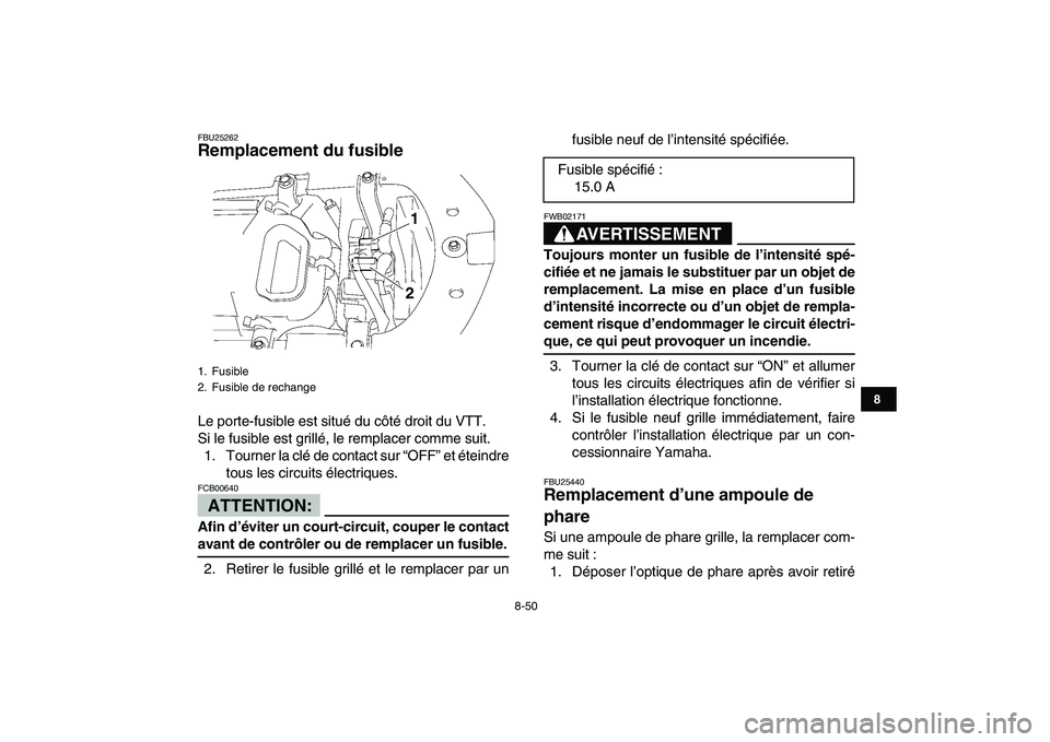 YAMAHA YFZ450 2008 Notices Demploi (in French)
8-50
1
2
3
4
5
6
78
9
10
11
FBU25262
Remplacement du fusible
Le porte-fusible est situé du côté droit du VTT.
Si le fusible est grillé, le remplacer comme suit.
1. Tourner la clé de conta YAMAHA YFZ450 2008 Notices Demploi (in French)
8-50
1
2
3
4
5
6
78
9
10
11
FBU25262
Remplacement du fusible
Le porte-fusible est situé du côté droit du VTT.
Si le fusible est grillé, le remplacer comme suit.
1. Tourner la clé de conta