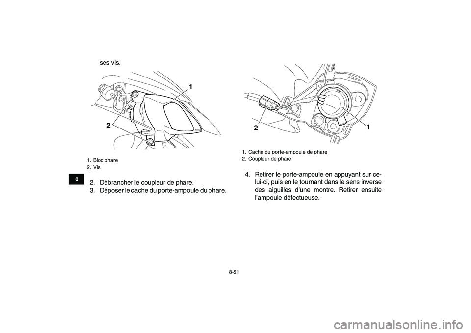 YAMAHA YFZ450 2008 Notices Demploi (in French)
8-51
1
2
3
4
5
6
78
9
10
11
ses vis.
2. Débrancher le coupleur de phare.
3. Déposer le cache du porte-ampoule du phare.4. Retirer le porte-ampoule en appuyant sur ce-
lui-ci, puis en le tournan YAMAHA YFZ450 2008 Notices Demploi (in French)
8-51
1
2
3
4
5
6
78
9
10
11
ses vis.
2. Débrancher le coupleur de phare.
3. Déposer le cache du porte-ampoule du phare.4. Retirer le porte-ampoule en appuyant sur ce-
lui-ci, puis en le tournan