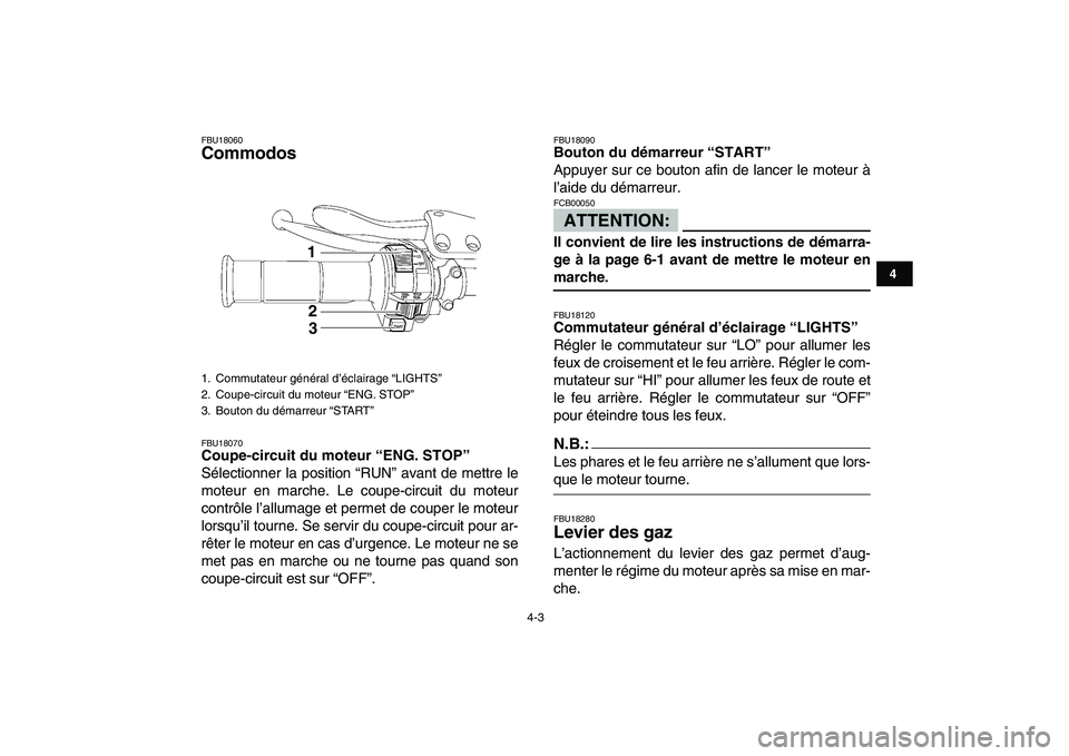 YAMAHA YFZ450 2008  Notices Demploi (in French)  
4-3 
1
2
34
5
6
7
8
9
10
11
 
FBU18060 
Commodos  
FBU18070 
Coupe-circuit du moteur “ENG. STOP”  
Sélectionner la position “RUN” avant de mettre le
moteur en marche. Le coupe-circuit du mo