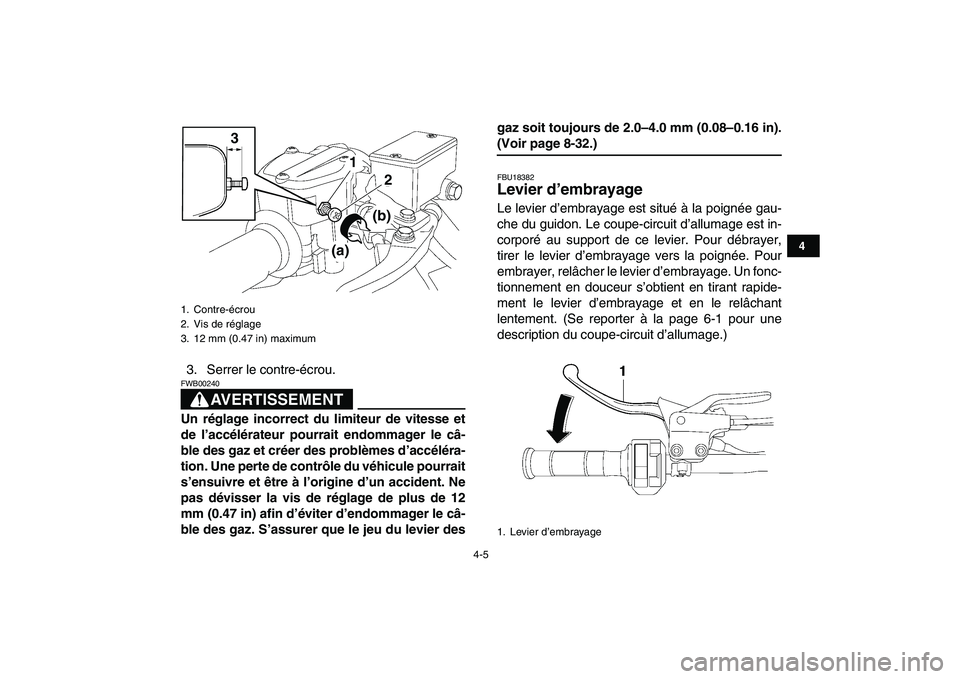 YAMAHA YFZ450 2008  Notices Demploi (in French)  
4-5 
1
2
34
5
6
7
8
9
10
11
 
3. Serrer le contre-écrou.
AVERTISSEMENT
 
FWB00240  
Un réglage incorrect du limiteur de vitesse et
de l’accélérateur pourrait endommager le câ-
ble des gaz et 