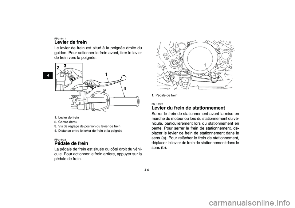 YAMAHA YFZ450 2008  Notices Demploi (in French)  
4-6 
1
2
34
5
6
7
8
9
10
11
 
FBU18411 
Levier de frein  
Le levier de frein est situé à la poignée droite du
guidon. Pour actionner le frein avant, tirer le levier
de frein vers la poignée. 
FB