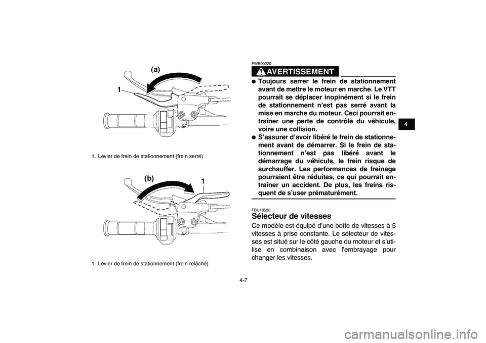 YAMAHA YFZ450 2008  Notices Demploi (in French)  
4-7 
1
2
34
5
6
7
8
9
10
11
AVERTISSEMENT
 
FWB00220  
 
Toujours serrer le frein de stationnement
avant de mettre le moteur en marche. Le VTT
pourrait se déplacer inopinément si le frein
de stat