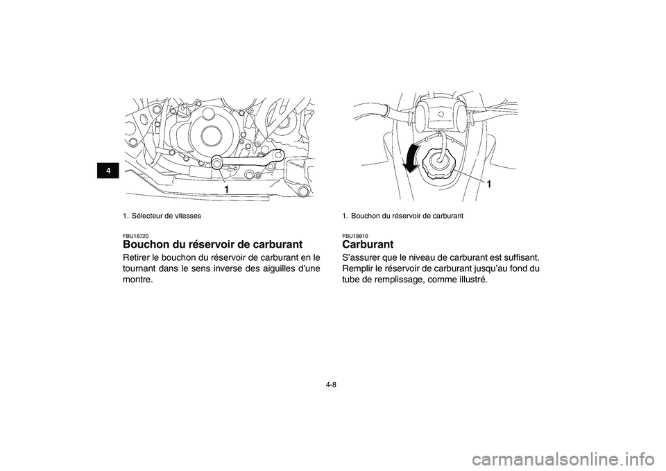 YAMAHA YFZ450 2008  Notices Demploi (in French)  
4-8 
1
2
34
5
6
7
8
9
10
11
 
FBU18720 
Bouchon du réservoir de carburant  
Retirer le bouchon du réservoir de carburant en le
tournant dans le sens inverse des aiguilles d’une
montre. 
FBU18810