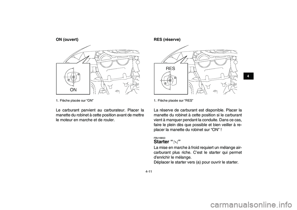 YAMAHA YFZ450 2008  Notices Demploi (in French)  
4-11 
1
2
34
5
6
7
8
9
10
11
 
ON (ouvert) 
Le carburant parvient au carburateur. Placer la
manette du robinet à cette position avant de mettre
le moteur en marche et de rouler. 
RES (réserve)  
L