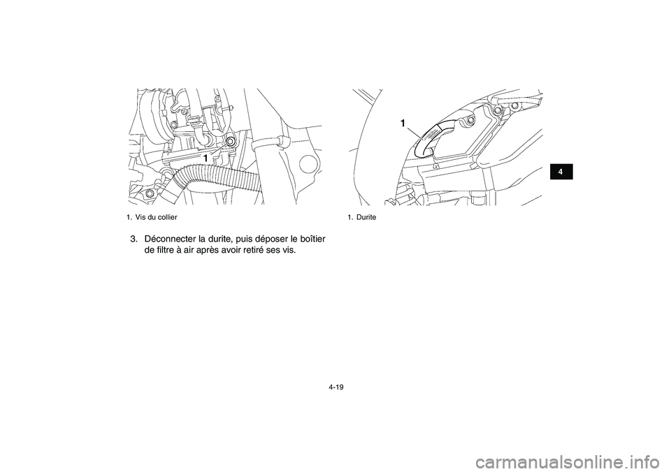 YAMAHA YFZ450 2008  Notices Demploi (in French)  
4-19 
1
2
34
5
6
7
8
9
10
11
 
3. Déconnecter la durite, puis déposer le boîtier
de filtre à air après avoir retiré ses vis. 
1.  Vis du collier
1
 
1. Durite
1 
