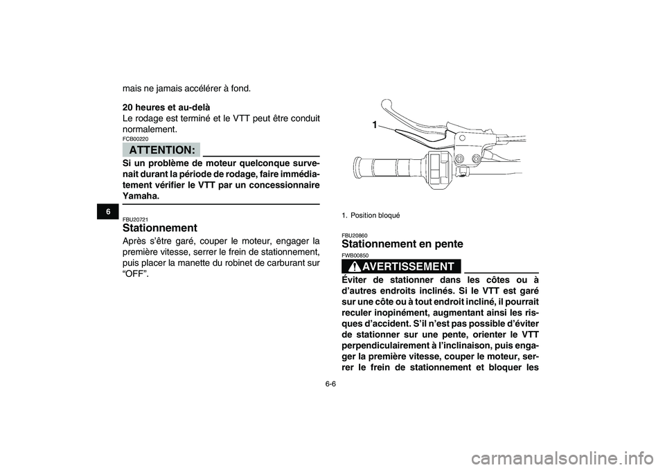 YAMAHA YFZ450 2008  Notices Demploi (in French)  
6-6 
1
2
3
4
56
7
8
9
10
11
 
mais ne jamais accélérer à fond. 
20 heures et au-delà 
Le rodage est terminé et le VTT peut être conduit
normalement.
ATTENTION:
 
FCB00220  
Si un problème de 