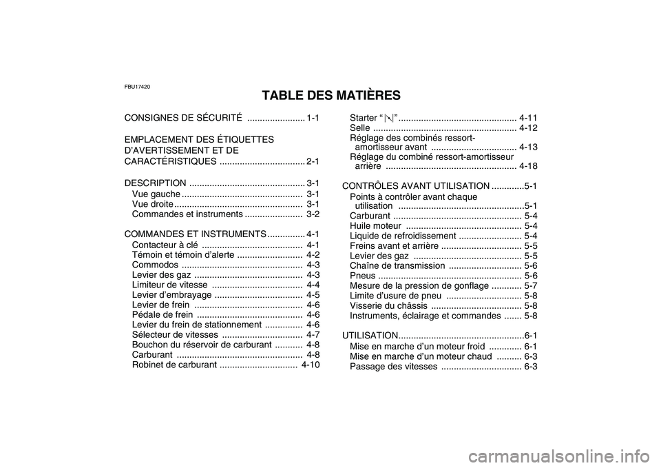 YAMAHA YFZ450 2008  Notices Demploi (in French)  
FBU17420 
TABLE DES MATIÈRES 
CONSIGNES DE SÉCURITÉ  ....................... 1-1
EMPLACEMENT DES ÉTIQUETTES 
D’AVERTISSEMENT ET DE 
CARACTÉRISTIQUES .................................. 2-1
DES