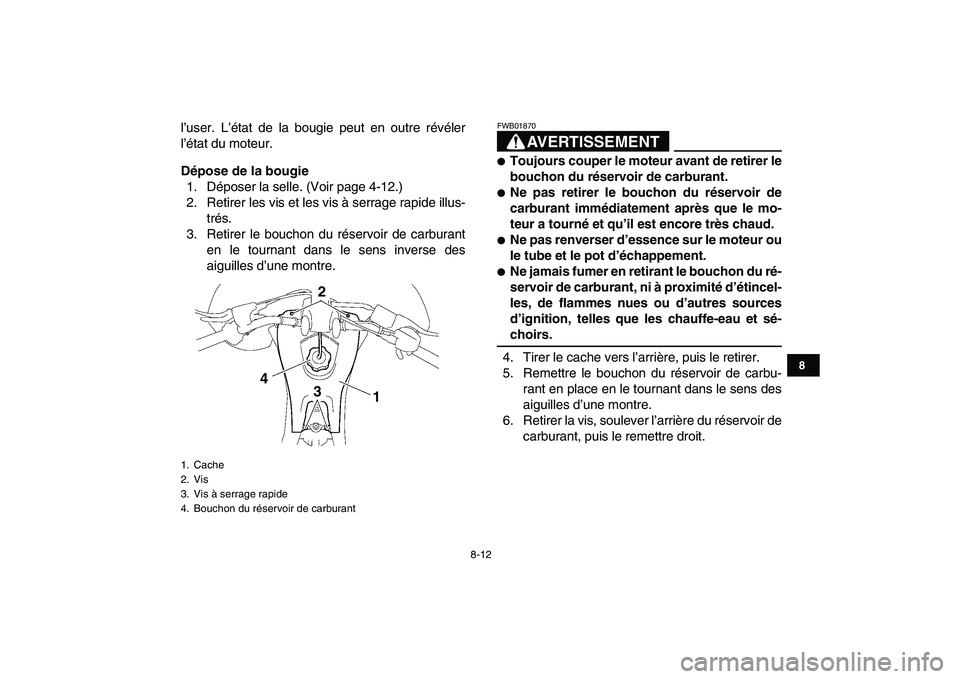 YAMAHA YFZ450 2008  Notices Demploi (in French)  
8-12 
1
2
3
4
5
6
78
9
10
11
 
l’user. L’état de la bougie peut en outre révéler
l’état du moteur. 
Dépose de la bougie 
1. Déposer la selle. (Voir page 4-12.)
2. Retirer les vis et les 