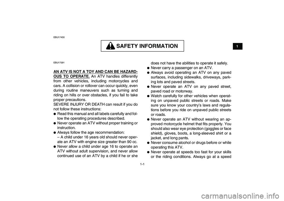 YAMAHA YFZ450 2007 User Guide  
1-1 
1
2
3
4
5
6
7
8
9
10
11
 
EBU17430
SAFETY INFORMATION
 
SAFETY INFORMATION  
EBU17591 
AN ATV IS NOT A TOY AND CAN BE HAZARD-
OUS TO OPERATE.
 
 An ATV handles differently
from other vehicles, 