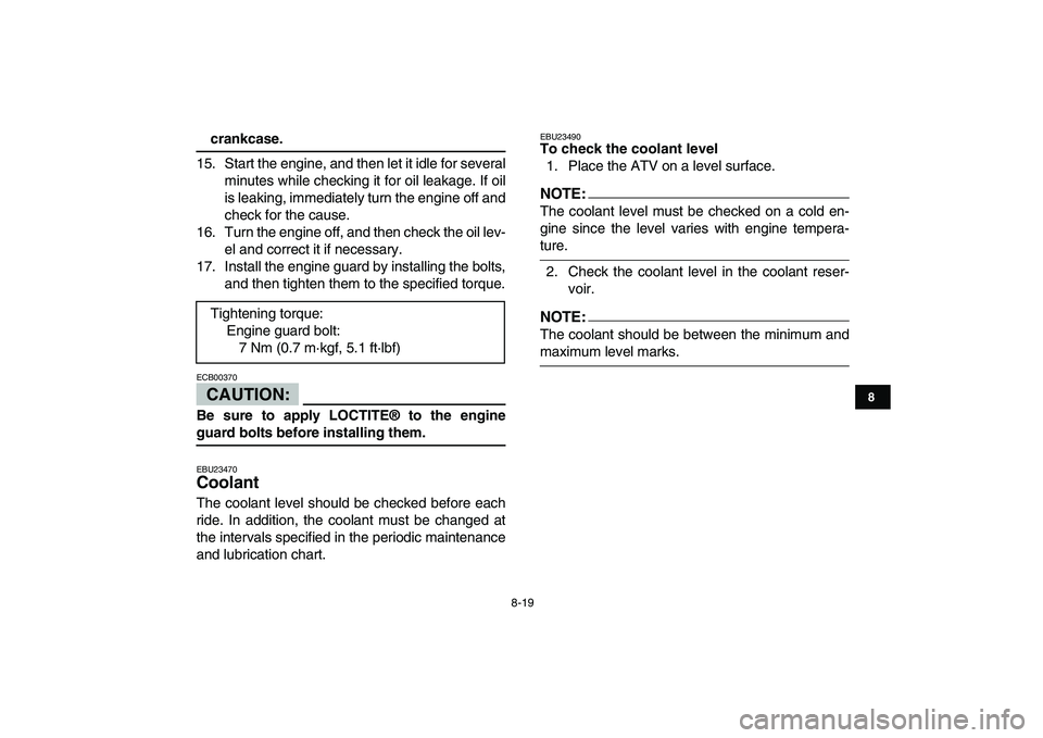 YAMAHA YFZ450 2007  Owners Manual  
8-19 
1
2
3
4
5
6
78
9
10
11
 
crankcase. 
15. Start the engine, and then let it idle for several
minutes while checking it for oil leakage. If oil
is leaking, immediately turn the engine off and
ch