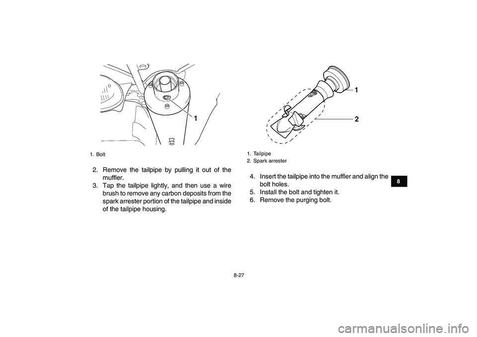 YAMAHA YFZ450 2007  Owners Manual  
8-27 
1
2
3
4
5
6
78
9
10
11
 
2. Remove the tailpipe by pulling it out of the
muffler.
3. Tap the tailpipe lightly, and then use a wire
brush to remove any carbon deposits from the
spark arrester p