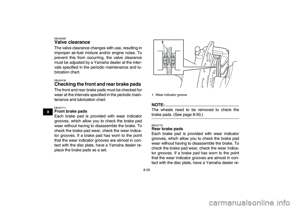 YAMAHA YFZ450 2007  Owners Manual  
8-30 
1
2
3
4
5
6
78
9
10
11
 
EBU24060 
Valve clearance  
The valve clearance changes with use, resulting in
improper air-fuel mixture and/or engine noise. To
prevent this from occurring, the valve