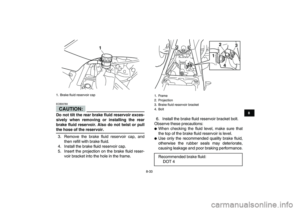 YAMAHA YFZ450 2007  Owners Manual  
8-33 
1
2
3
4
5
6
78
9
10
11
CAUTION:
 
ECB00780  
Do not tilt the rear brake fluid reservoir exces-
sively when removing or installing the rear
brake fluid reservoir. Also do not twist or pull 
the