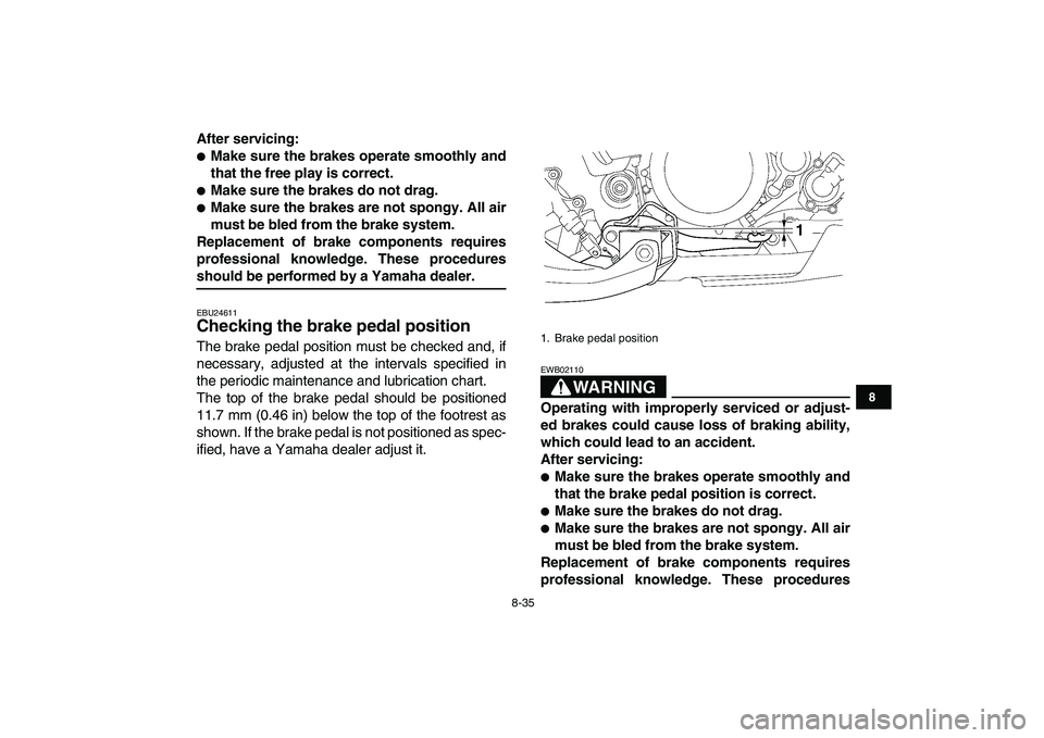 YAMAHA YFZ450 2007  Owners Manual  
8-35 
1
2
3
4
5
6
78
9
10
11
 
After servicing: 
 
Make sure the brakes operate smoothly and
that the free play is correct. 
 
Make sure the brakes do not drag. 
 
Make sure the brakes are not sp