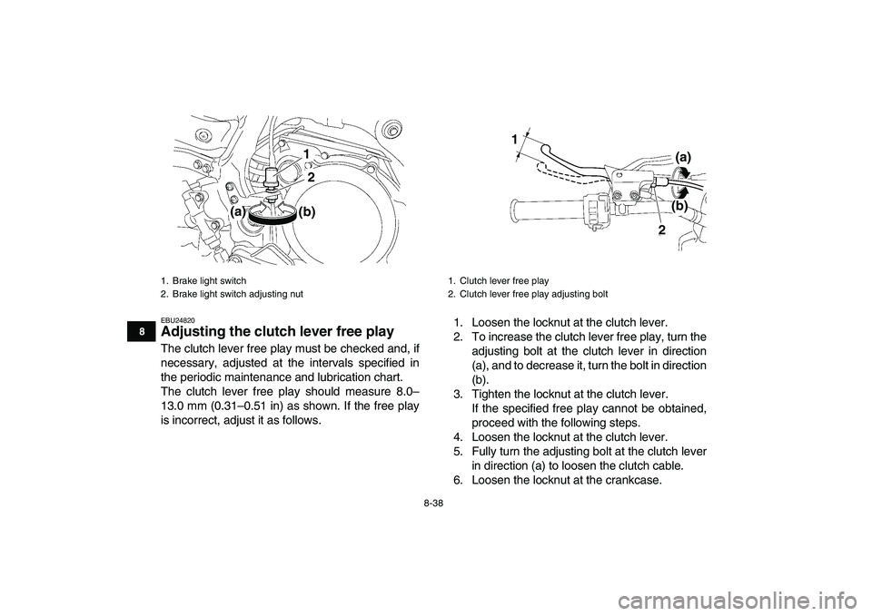 YAMAHA YFZ450 2007  Owners Manual  
8-38 
1
2
3
4
5
6
78
9
10
11
 
EBU24820 
Adjusting the clutch lever free play  
The clutch lever free play must be checked and, if
necessary, adjusted at the intervals specified in
the periodic main
