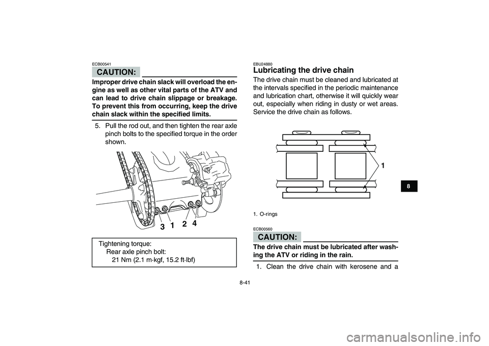 YAMAHA YFZ450 2007  Owners Manual  
8-41 
1
2
3
4
5
6
78
9
10
11
CAUTION:
 
ECB00541  
Improper drive chain slack will overload the en-
gine as well as other vital parts of the ATV and
can lead to drive chain slippage or breakage.
To 