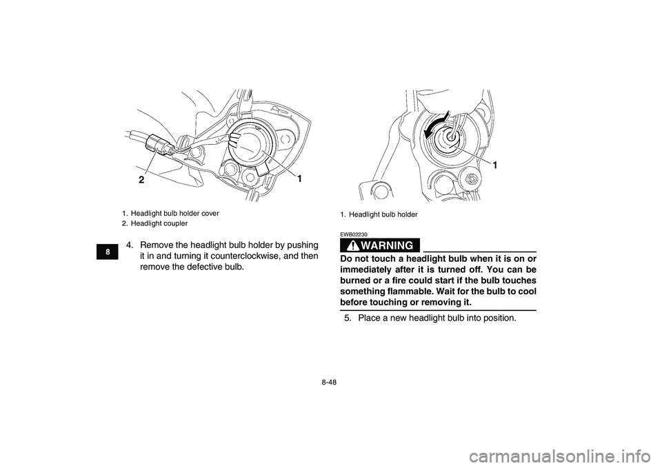 YAMAHA YFZ450 2007 Owners Manual
8-48
1
2
3
4
5
6
78
9
10
11
4. Remove the headlight bulb holder by pushing
it in and turning it counterclockwise, and then
remove the defective bulb.
WARNING
EWB02230
Do not touch a headlight YAMAHA YFZ450 2007 Owners Manual
8-48
1
2
3
4
5
6
78
9
10
11
4. Remove the headlight bulb holder by pushing
it in and turning it counterclockwise, and then
remove the defective bulb.
WARNING
EWB02230
Do not touch a headlight