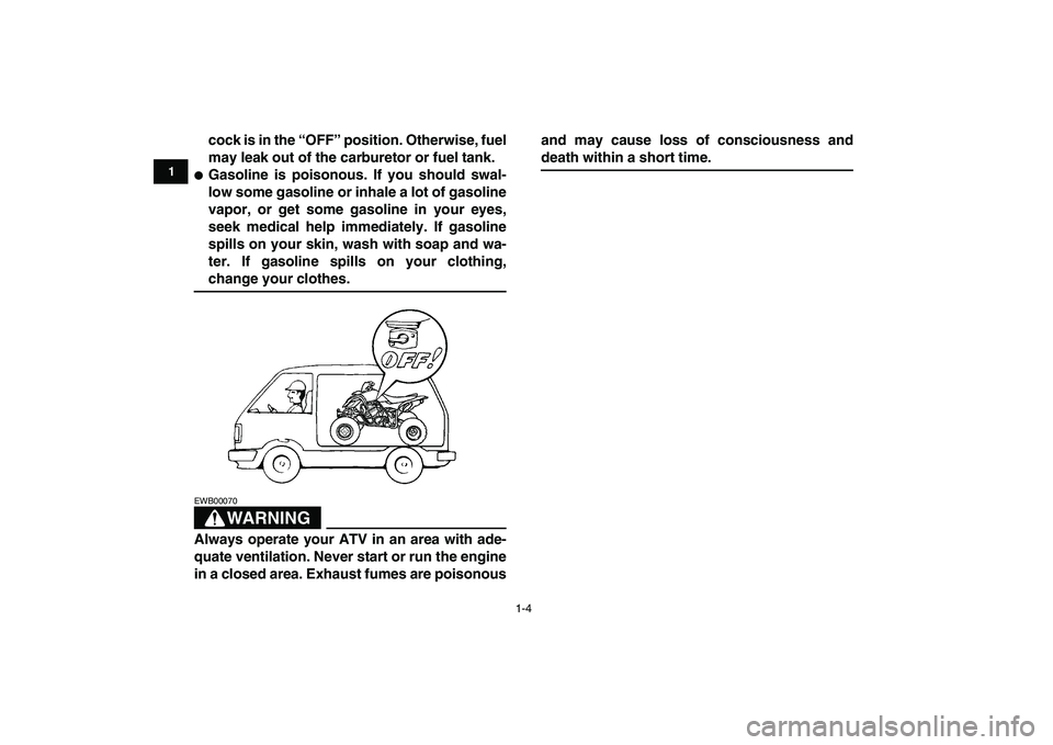YAMAHA YFZ450 2007 User Guide  
1-4 
1
2
3
4
5
6
7
8
9
10
11
 
cock is in the “OFF” position. Otherwise, fuel
may leak out of the carburetor or fuel tank. 
 
Gasoline is poisonous. If you should swal-
low some gasoline or inh