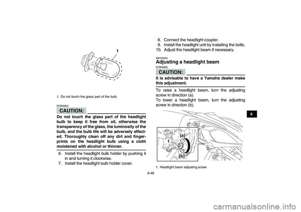 YAMAHA YFZ450 2007 Owners Manual
8-49
1
2
3
4
5
6
78
9
10
11
CAUTION:
ECB00650
Do not touch the glass part of the headlight
bulb to keep it free from oil, otherwise the
transparency of the glass, the luminosity of the
bulb, an YAMAHA YFZ450 2007 Owners Manual
8-49
1
2
3
4
5
6
78
9
10
11
CAUTION:
ECB00650
Do not touch the glass part of the headlight
bulb to keep it free from oil, otherwise the
transparency of the glass, the luminosity of the
bulb, an