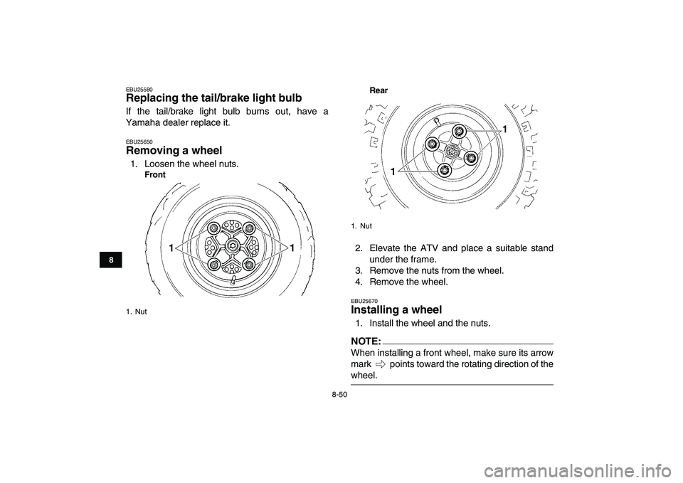 YAMAHA YFZ450 2007 Owners Manual
8-50
1
2
3
4
5
6
78
9
10
11
EBU25580
Replacing the tail/brake light bulb
If the tail/brake light bulb burns out, have a
Yamaha dealer replace it.
EBU25650
Removing a wheel
1. Loosen the wh YAMAHA YFZ450 2007 Owners Manual
8-50
1
2
3
4
5
6
78
9
10
11
EBU25580
Replacing the tail/brake light bulb
If the tail/brake light bulb burns out, have a
Yamaha dealer replace it.
EBU25650
Removing a wheel
1. Loosen the wh
