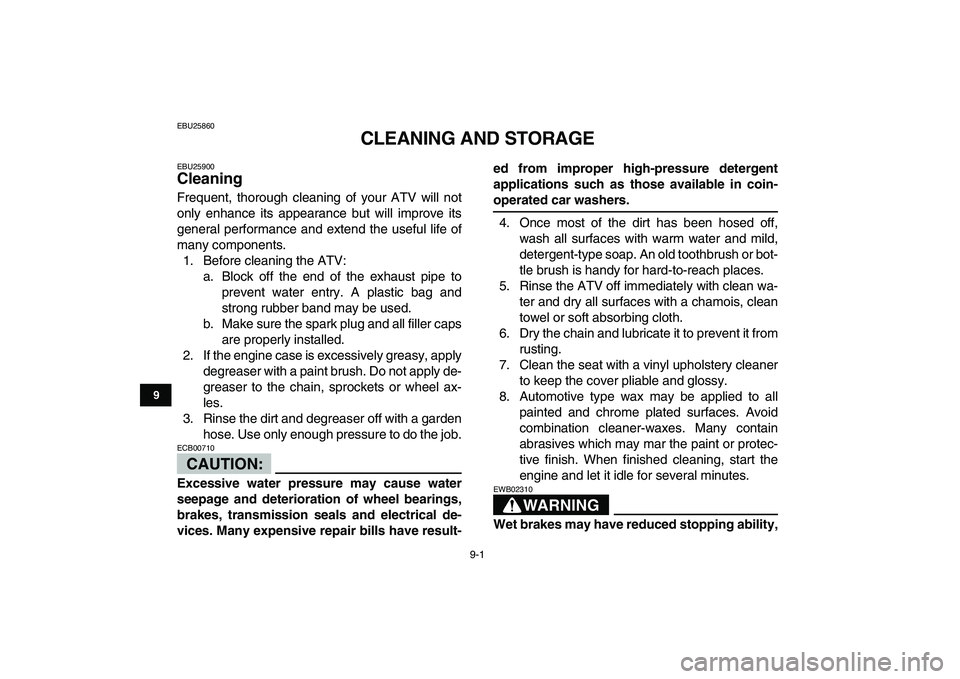 YAMAHA YFZ450 2007  Owners Manual  
9-1 
1
2
3
4
5
6
7
89
10
11
 
EBU25860 
CLEANING AND STORAGE 
EBU25900 
Cleaning  
Frequent, thorough cleaning of your ATV will not
only enhance its appearance but will improve its
general performan