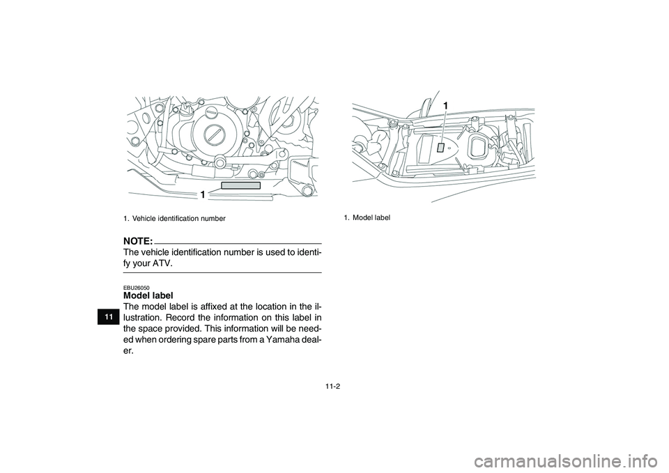 YAMAHA YFZ450 2007 Owners Manual
11-2
1
2
3
4
5
6
7
8
9
1011
NOTE:
The vehicle identification number is used to identi-
fy your ATV.
EBU26050
Model label
The model label is affixed at the location in the il-
lustration. Rec YAMAHA YFZ450 2007 Owners Manual
11-2
1
2
3
4
5
6
7
8
9
1011
NOTE:
The vehicle identification number is used to identi-
fy your ATV.
EBU26050
Model label
The model label is affixed at the location in the il-
lustration. Rec